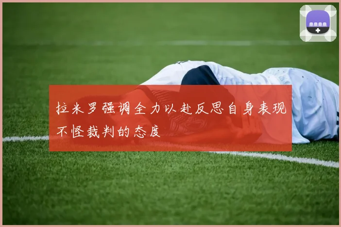 拉米罗强调全力以赴反思自身表现不怪裁判的态度