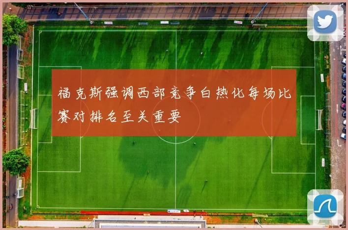 福克斯强调西部竞争白热化每场比赛对排名至关重要