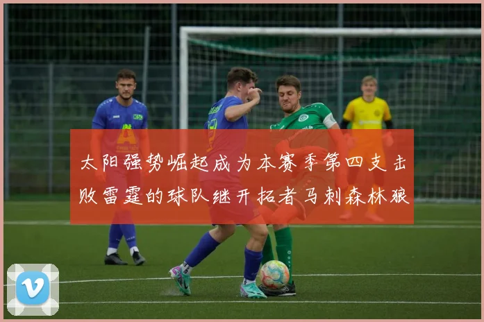 太阳强势崛起成为本赛季第四支击败雷霆的球队继开拓者马刺森林狼之后再添胜绩
