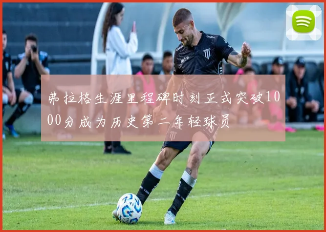 弗拉格生涯里程碑时刻正式突破1000分成为历史第二年轻球员