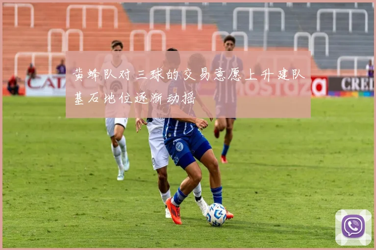 黄蜂队对三球的交易意愿上升建队基石地位逐渐动摇