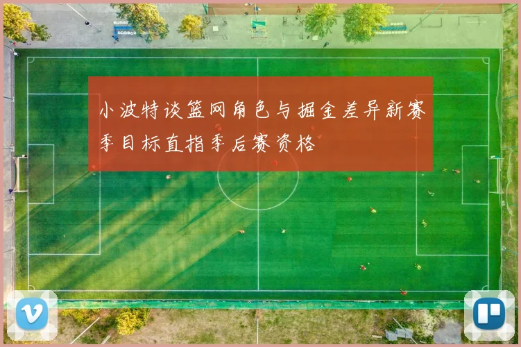 小波特谈篮网角色与掘金差异新赛季目标直指季后赛资格