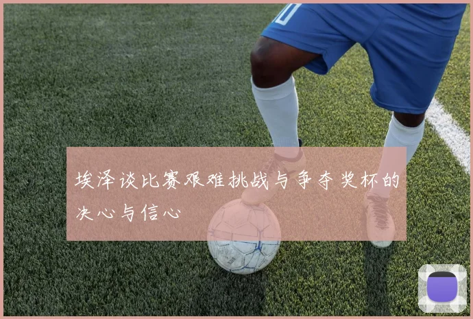 埃泽谈比赛艰难挑战与争夺奖杯的决心与信心