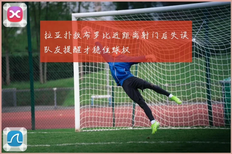 拉亚扑救布罗比近距离射门后失误队友提醒才稳住球权